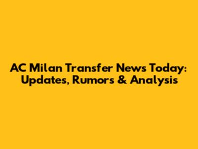 AC Milan Transfer News Today: Updates, Rumors & Analysis