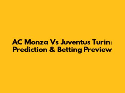 AC Monza Vs Juventus Turin: Prediction & Betting Preview
