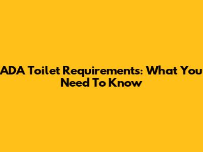 ADA Toilet Requirements: What You Need To Know