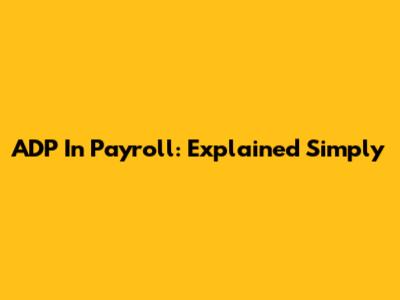 ADP In Payroll: Explained Simply