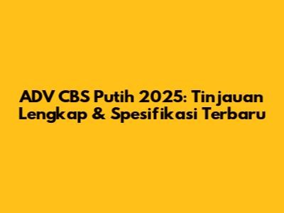 ADV CBS Putih 2025: Tinjauan Lengkap & Spesifikasi Terbaru