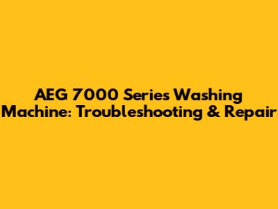 AEG 7000 Series Washing Machine: Troubleshooting & Repair