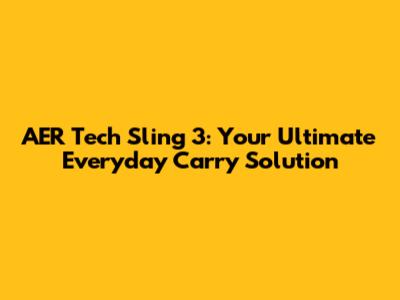 AER Tech Sling 3: Your Ultimate Everyday Carry Solution