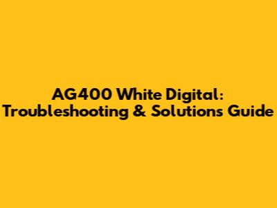 AG400 White Digital: Troubleshooting & Solutions Guide