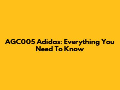 AGC005 Adidas: Everything You Need To Know