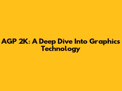 AGP 2K: A Deep Dive Into Graphics Technology