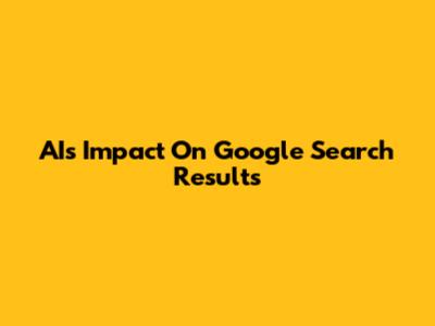 AI's Impact On Google Search Results