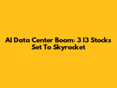 AI Data Center Boom: 3 I3 Stocks Set To Skyrocket