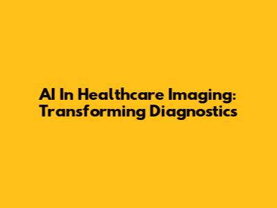 AI In Healthcare Imaging: Transforming Diagnostics