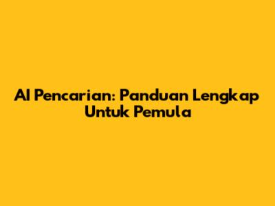 AI Pencarian: Panduan Lengkap Untuk Pemula