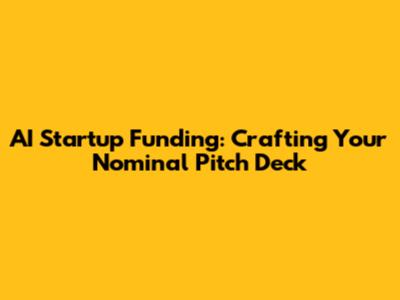 AI Startup Funding: Crafting Your Nominal Pitch Deck
