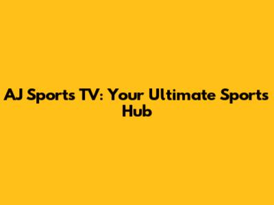 AJ Sports TV: Your Ultimate Sports Hub