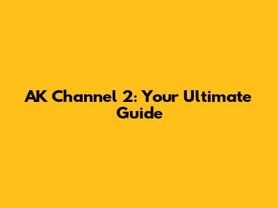 AK Channel 2: Your Ultimate Guide