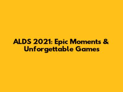 ALDS 2021: Epic Moments & Unforgettable Games