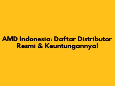 AMD Indonesia: Daftar Distributor Resmi & Keuntungannya!