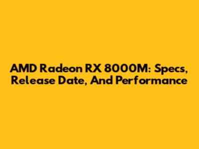 AMD Radeon RX 8000M: Specs, Release Date, And Performance