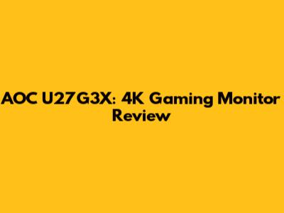 AOC U27G3X: 4K Gaming Monitor Review