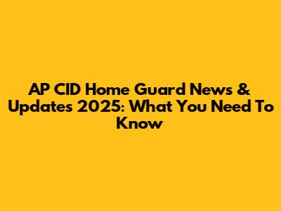 AP CID Home Guard News & Updates 2025: What You Need To Know
