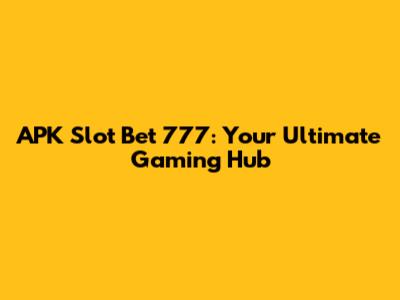 APK Slot Bet 777: Your Ultimate Gaming Hub