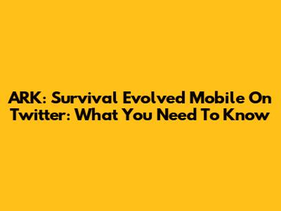 ARK: Survival Evolved Mobile On Twitter: What You Need To Know