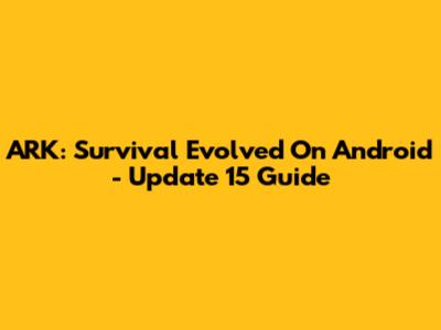 ARK: Survival Evolved On Android - Update 15 Guide