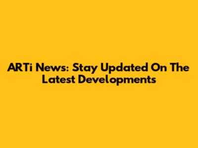 ARTi News: Stay Updated On The Latest Developments