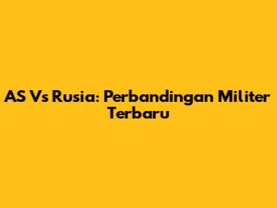 AS Vs Rusia: Perbandingan Militer Terbaru