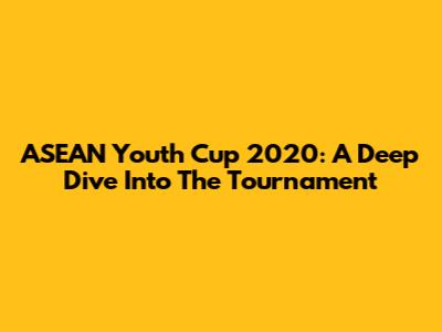 ASEAN Youth Cup 2020: A Deep Dive Into The Tournament