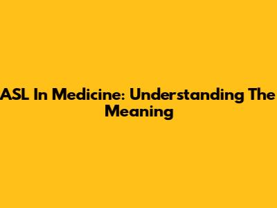 ASL In Medicine: Understanding The Meaning