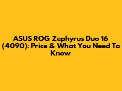 ASUS ROG Zephyrus Duo 16 (4090): Price & What You Need To Know