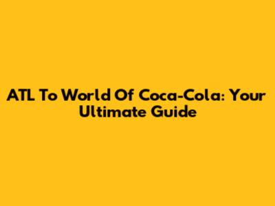 ATL To World Of Coca-Cola: Your Ultimate Guide