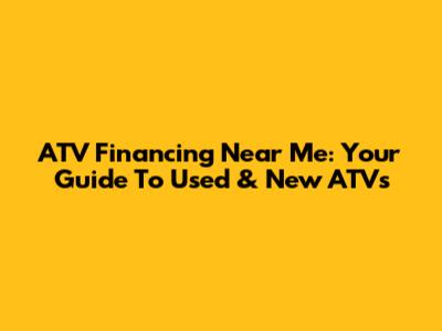 ATV Financing Near Me: Your Guide To Used & New ATVs