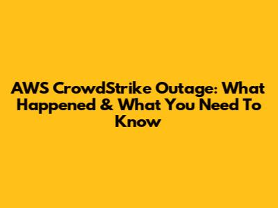 AWS CrowdStrike Outage: What Happened & What You Need To Know