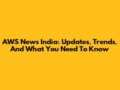 AWS News India: Updates, Trends, And What You Need To Know
