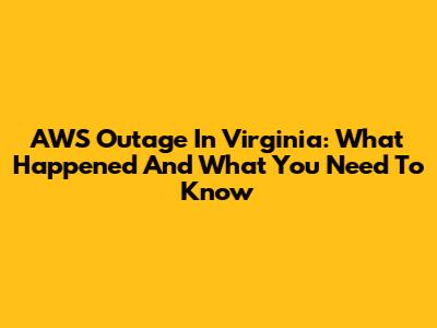 AWS Outage In Virginia: What Happened And What You Need To Know