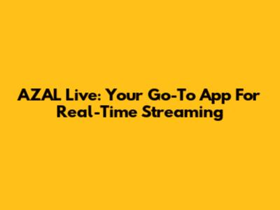 AZAL Live: Your Go-To App For Real-Time Streaming