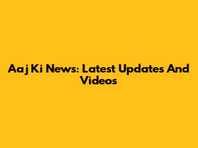 Aaj Ki News: Latest Updates And Videos