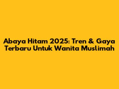 Abaya Hitam 2025: Tren & Gaya Terbaru Untuk Wanita Muslimah