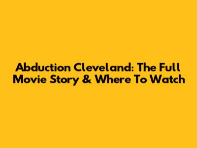 Abduction Cleveland: The Full Movie Story & Where To Watch