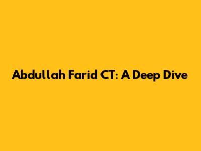 Abdullah Farid CT: A Deep Dive
