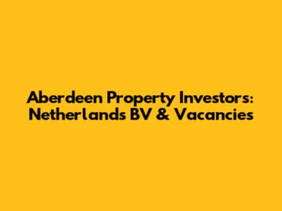 Aberdeen Property Investors: Netherlands BV & Vacancies
