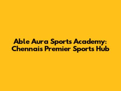 Able Aura Sports Academy: Chennai's Premier Sports Hub