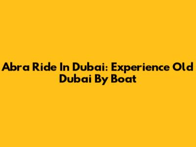 Abra Ride In Dubai: Experience Old Dubai By Boat
