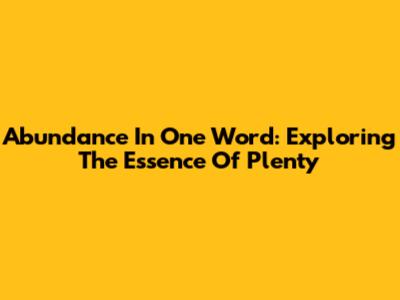 Abundance In One Word: Exploring The Essence Of Plenty