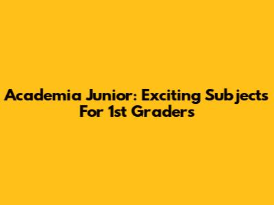 Academia Junior: Exciting Subjects For 1st Graders