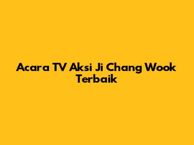 Acara TV Aksi Ji Chang Wook Terbaik