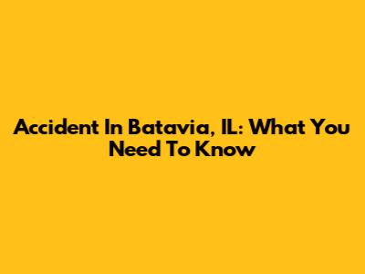 Accident In Batavia, IL: What You Need To Know