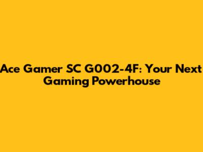 Ace Gamer SC G002-4F: Your Next Gaming Powerhouse