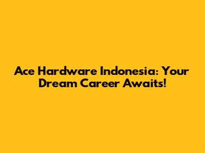 Ace Hardware Indonesia: Your Dream Career Awaits!