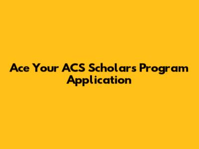 Ace Your ACS Scholars Program Application